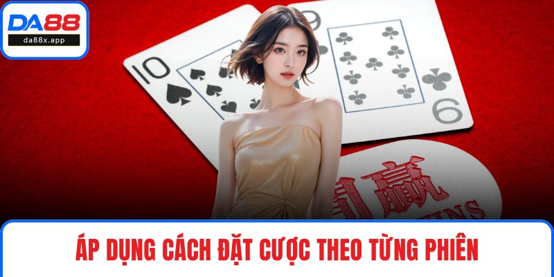 Cách Đánh Baccarat Hiệu Quả - Tăng Chiến Thắng Mỗi Lần Cược Áp dụng cách đặt cược theo từng phiên