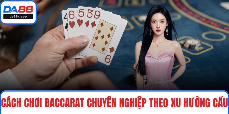 Cách Đánh Baccarat Hiệu Quả - Tăng Chiến Thắng Mỗi Lần Cược Cách chơi Baccarat chuyên nghiệp theo xu hướng cầu
