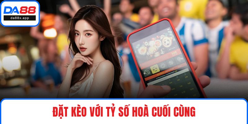 Đặt kèo với tỷ số hoà cuối cùng
