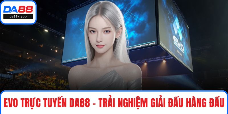 EVO Trực Tuyến DA88 - Trải Nghiệm Giải Đấu Hàng Đầu Thế Giới EVO trực tuyến