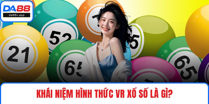VR Xổ Số DA88 - Tương Tác Ảo, Kết Quả Thật, Cảm Xúc Thật Khái niệm hình thức VR xổ số là gì?