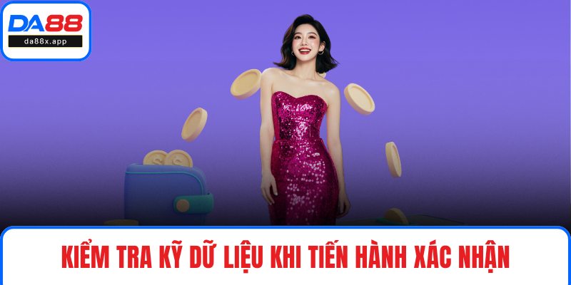 Kiểm tra kỹ dữ liệu khi tiến hành xác nhận