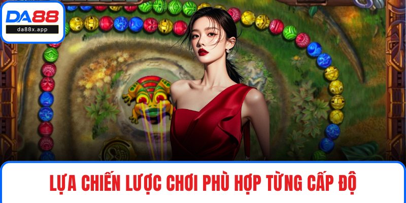 Lựa chiến lược chơi phù hợp từng cấp độ