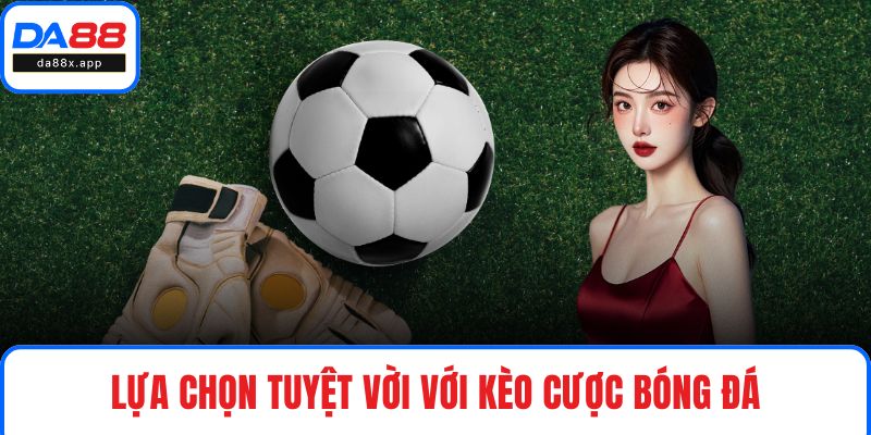 Thể Thao DA88 - Trải Nghiệm Xuống Cược Đáng Tiền Hàng Đầu Lựa chọn tuyệt vời với kèo cược bóng đá