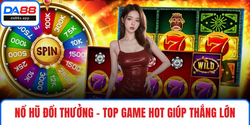Nổ Hũ Đổi Thưởng – Top Game Hot Giúp Thắng Lớn Mỗi Ngày Nổ hũ đổi thưởng