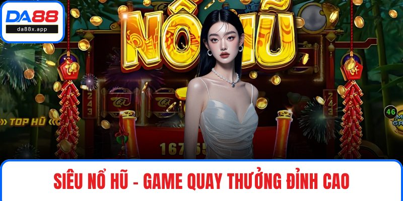 Siêu Nổ Hũ – Game Quay Thưởng Đỉnh Cao Với Hệ Số Cực Khủng Siêu nổ hũ